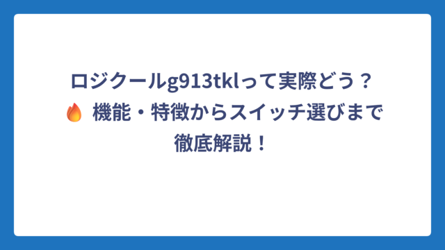 ロジクールg913tklって実際どう？🔥 機能・特徴からスイッチ選びまで徹底解説！
