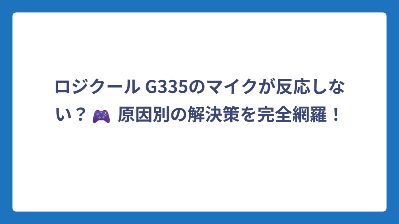 ロジクール G335のマイクが反応しない？🎮 原因別の解決策を完全網羅！