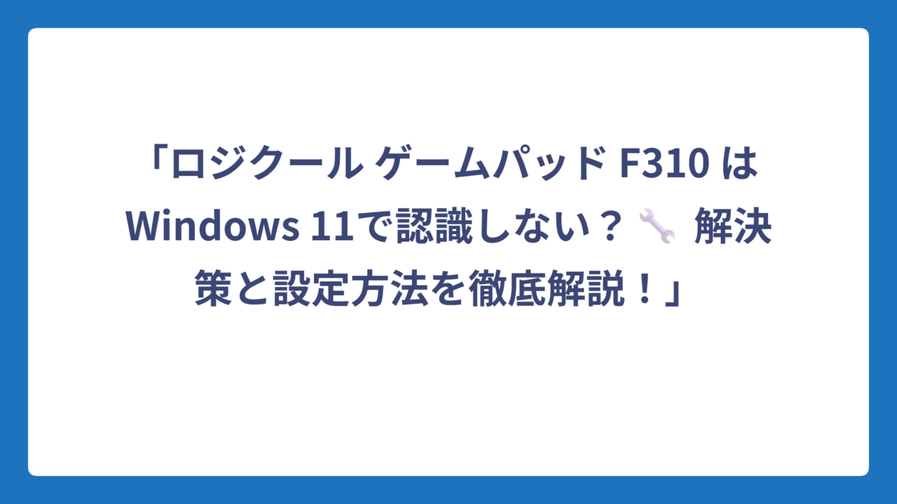 「ロジクール ゲームパッド F310 は Windows 11で認識しない？🔧 解決策と設定方法を徹底解説！」